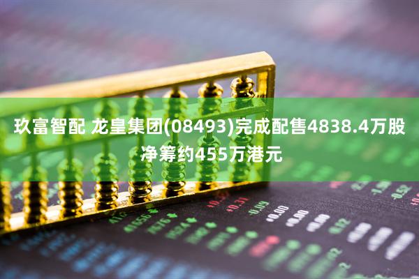 玖富智配 龙皇集团(08493)完成配售4838.4万股 净筹约455万港元