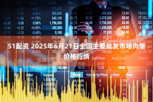 51配资 2025年6月21日全国主要批发市场肉蟹价格行情