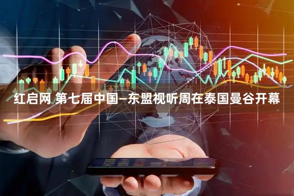 红启网 第七届中国—东盟视听周在泰国曼谷开幕