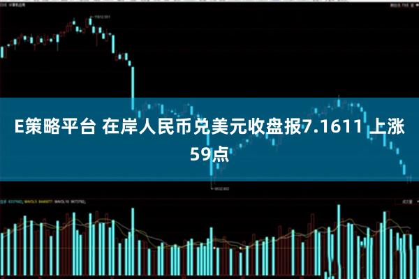 E策略平台 在岸人民币兑美元收盘报7.1611 上涨59点