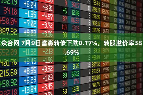 众合网 7月9日富淼转债下跌0.17%，转股溢价率38.69%